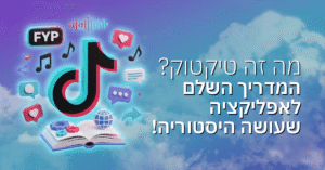 מה זה טיקטוק? המדריך השלם לאפליקציה שעושה היסטוריה!