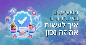עבודה עם משפיענים באינסטגרם – איך לעשות את זה נכון