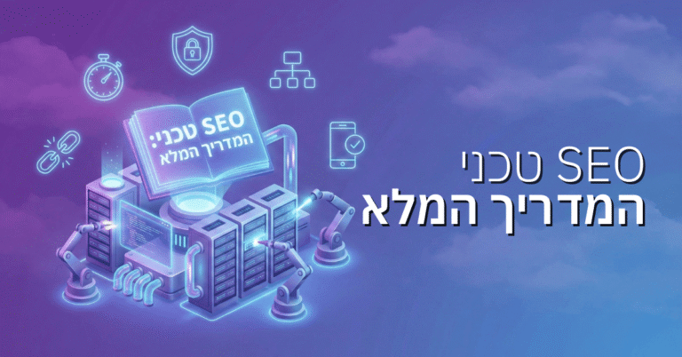 SEO טכני – המדריך המלא לשיפור ביצועי האתר ונראות בגוגל