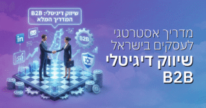 שיווק דיגיטלי B2B: מדריך אסטרטגי מקיף לעסקים בישראל