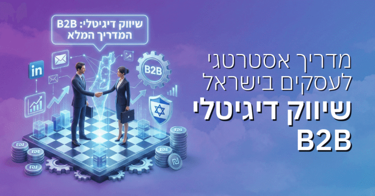 שיווק דיגיטלי B2B: מדריך אסטרטגי מקיף לעסקים בישראל