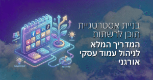 בניית אסטרטגיית תוכן לרשתות: המדריך המלא לניהול עמוד עסקי אורגני