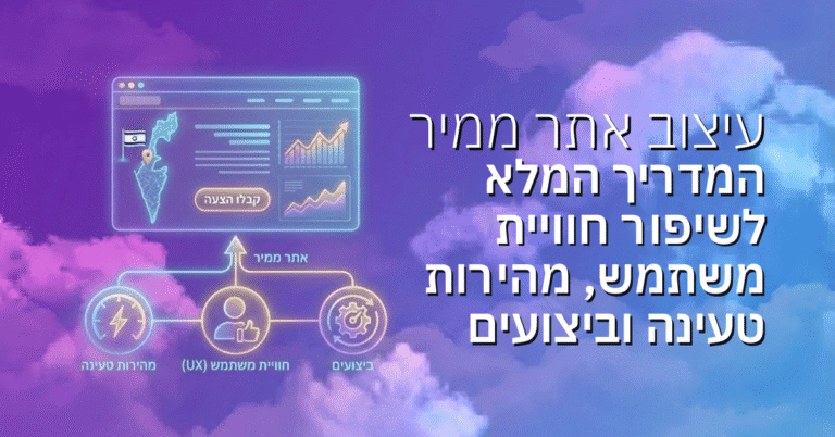 עיצוב אתר ממיר לעסקים בישראל: המדריך המלא לשיפור חוויית משתמש, מהירות טעינה וביצועים