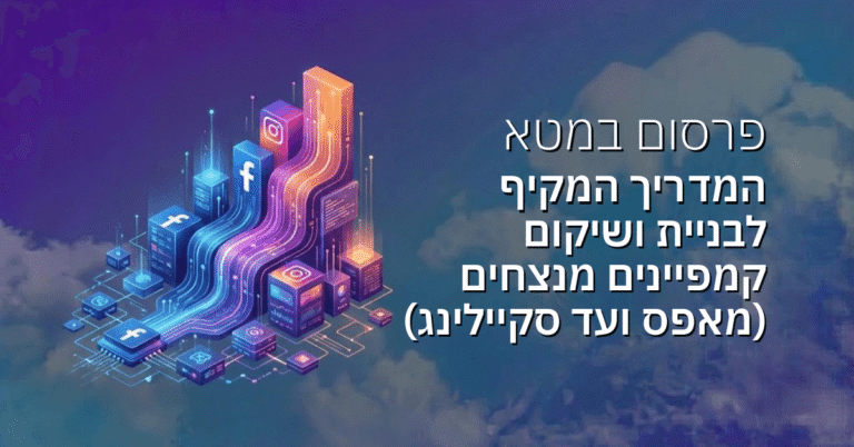 פרסום במטא: המדריך המקיף לבניית ושיקום קמפיינים מנצחים (מאפס ועד סקיילינג)