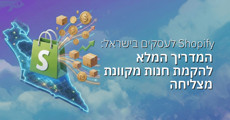 Shopify לעסקים בישראל: המדריך המלא להקמת חנות מקוונת מצליחה