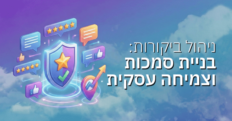ניהול ביקורות לקוחות: המפתח לבניית סמכות מקומית וצמיחה עסקית בישראל