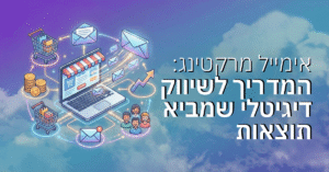 אימייל מרקטינג לחנות שלך: המדריך המלא לשיווק דיגיטלי שמביא תוצאות