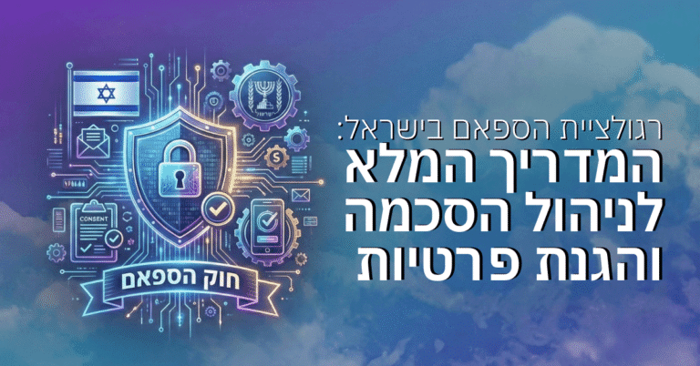 רגולציית הספאם בישראל: המדריך המלא לניהול הסכמה והגנת פרטיות
