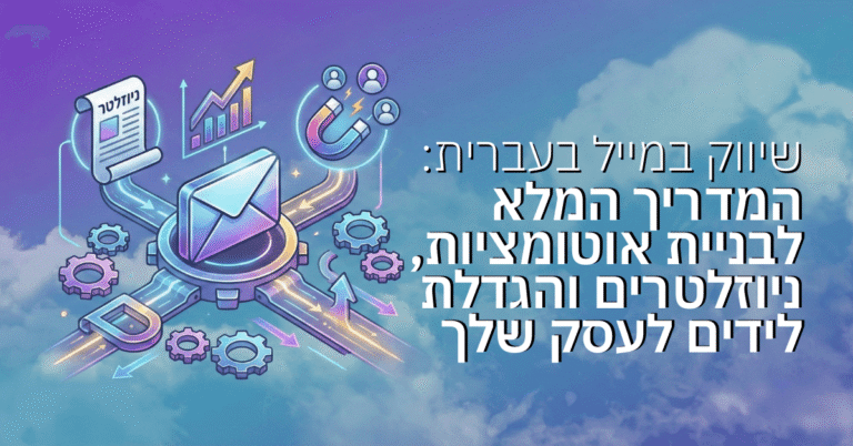 שיווק במייל בעברית: המדריך המלא לבניית אוטומציות, ניוזלטרים והגדלת לידים לעסק שלך