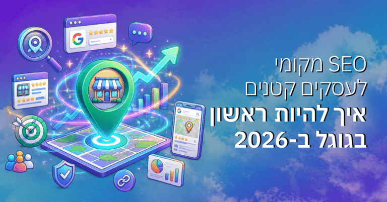 SEO מקומי לעסקים קטנים – איך להיות ראשון בגוגל ב-2026