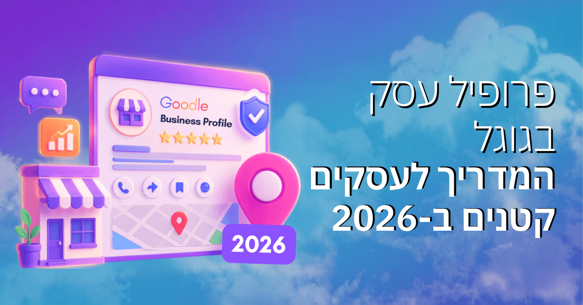 פרופיל עסק בגוגל – המדריך לעסקים קטנים ב-2026
