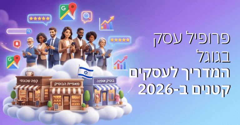 פרופיל עסק בגוגל – המדריך לעסקים קטנים ב-2026
