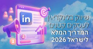 שיווק בלינקדאין לעסקים קטנים – המדריך המלא לישראל 2026