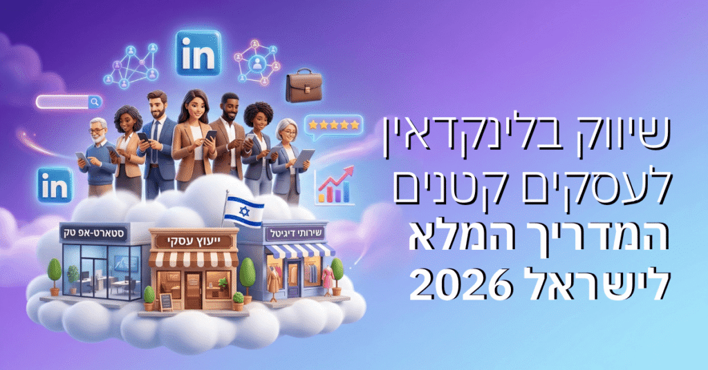 שיווק בלינקדאין לעסקים קטנים – המדריך המלא לישראל 2026